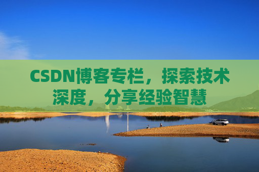 CSDN博客专栏，探索技术深度，分享经验智慧